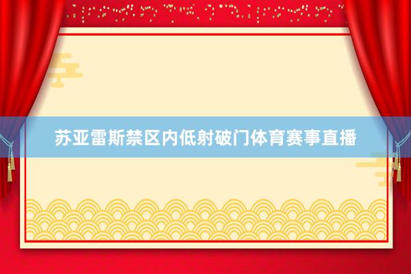 苏亚雷斯禁区内低射破门体育赛事直播