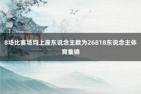 8场比赛场均上座东说念主数为26818东说念主体育集锦