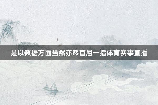 是以数据方面当然亦然首屈一指体育赛事直播