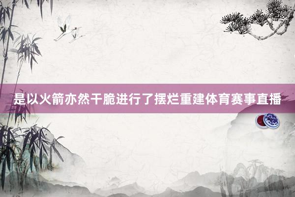 是以火箭亦然干脆进行了摆烂重建体育赛事直播