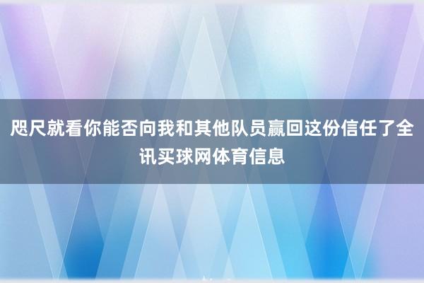咫尺就看你能否向我和其他队员赢回这份信任了全讯买球网体育信息