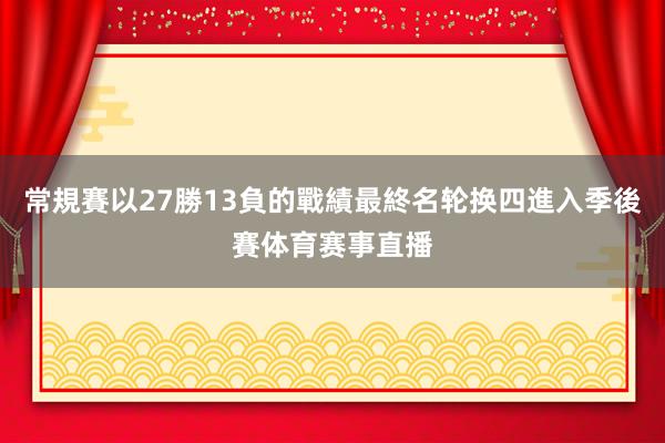 常規賽以27勝13負的戰績最終名轮换四進入季後賽体育赛事直播