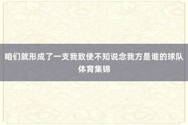 咱们就形成了一支我致使不知说念我方是谁的球队体育集锦