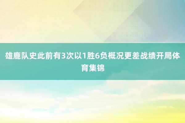 雄鹿队史此前有3次以1胜6负概况更差战绩开局体育集锦