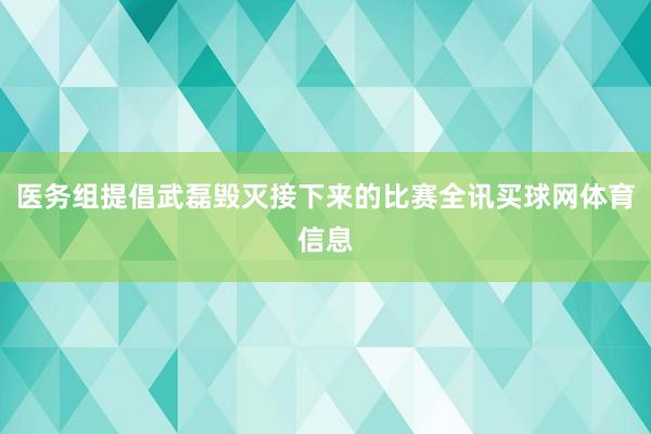 医务组提倡武磊毁灭接下来的比赛全讯买球网体育信息