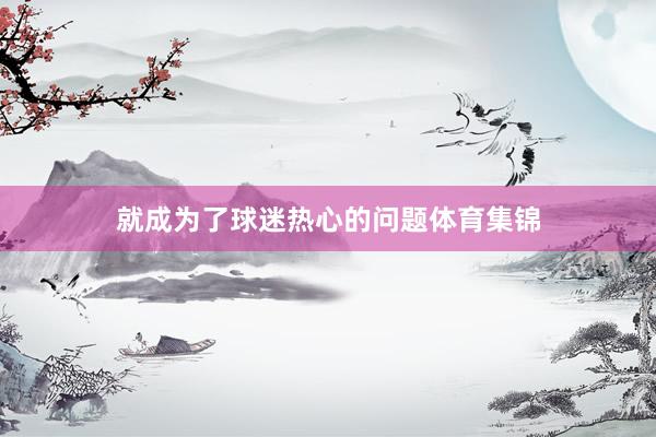 就成为了球迷热心的问题体育集锦