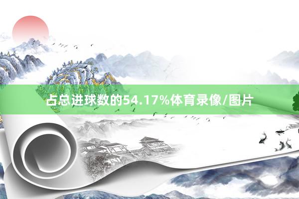 占总进球数的54.17%体育录像/图片