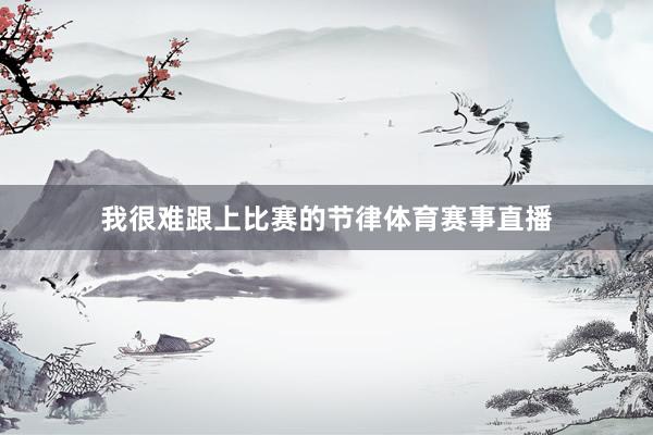 我很难跟上比赛的节律体育赛事直播
