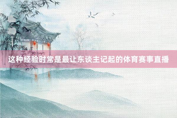这种经验时常是最让东谈主记起的体育赛事直播