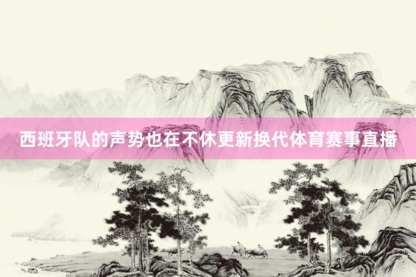 西班牙队的声势也在不休更新换代体育赛事直播
