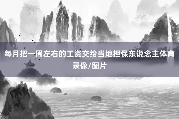 每月把一周左右的工资交给当地担保东说念主体育录像/图片
