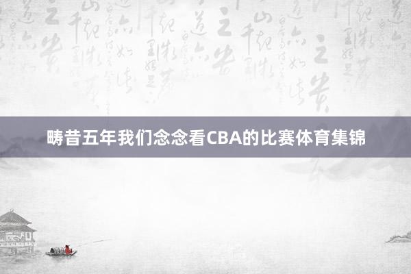 畴昔五年我们念念看CBA的比赛体育集锦
