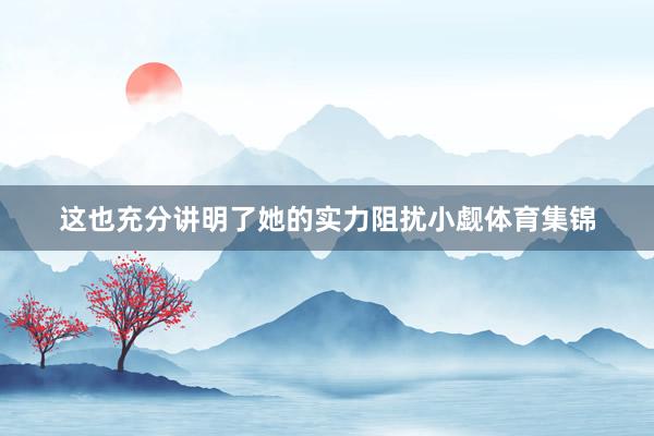 这也充分讲明了她的实力阻扰小觑体育集锦