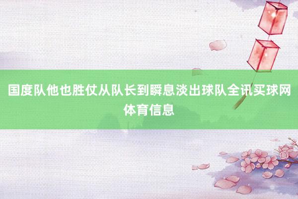 国度队他也胜仗从队长到瞬息淡出球队全讯买球网体育信息
