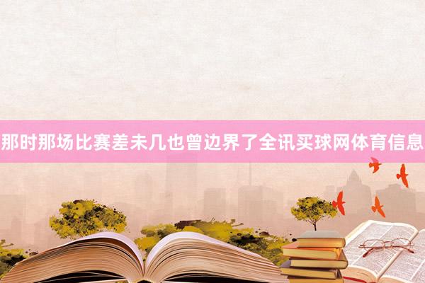 那时那场比赛差未几也曾边界了全讯买球网体育信息