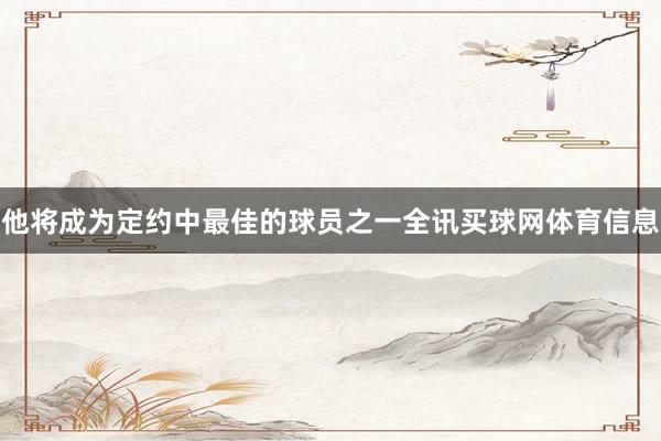 他将成为定约中最佳的球员之一全讯买球网体育信息