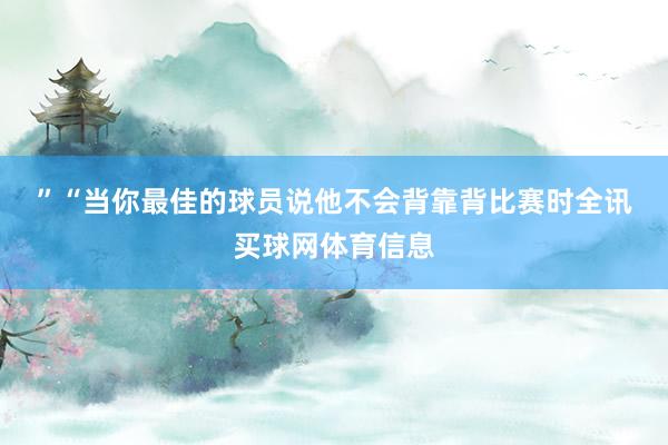 ”　　“当你最佳的球员说他不会背靠背比赛时全讯买球网体育信息