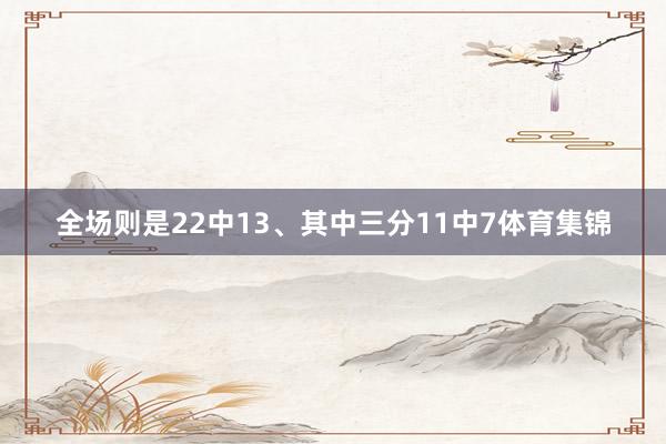 全场则是22中13、其中三分11中7体育集锦