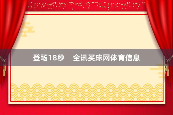 登场18秒    全讯买球网体育信息