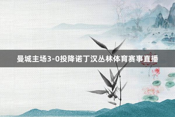 曼城主场3-0投降诺丁汉丛林体育赛事直播