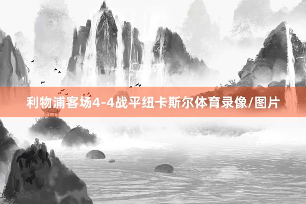 利物浦客场4-4战平纽卡斯尔体育录像/图片
