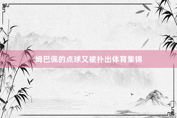 姆巴佩的点球又被扑出体育集锦