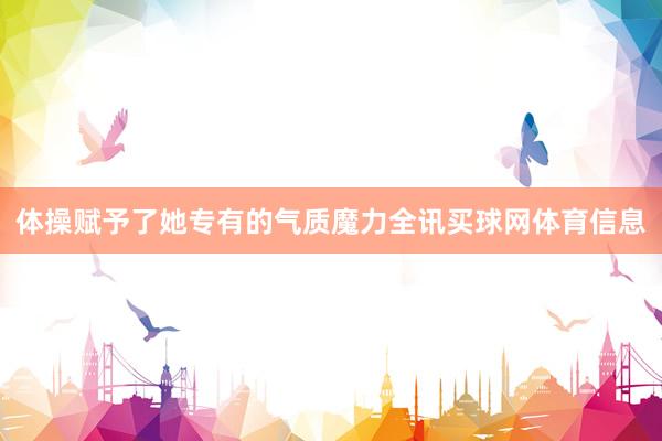 体操赋予了她专有的气质魔力全讯买球网体育信息