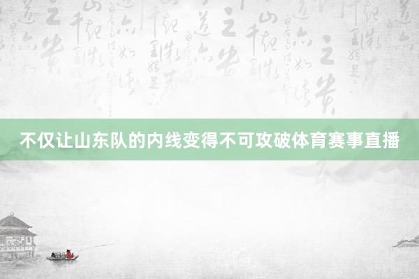 不仅让山东队的内线变得不可攻破体育赛事直播