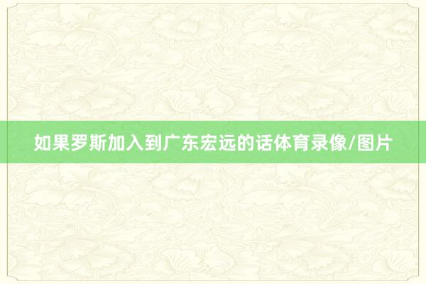 如果罗斯加入到广东宏远的话体育录像/图片