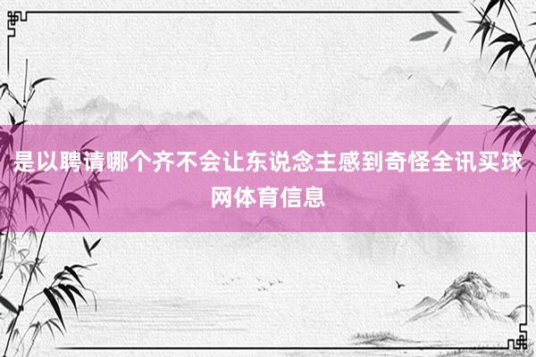 是以聘请哪个齐不会让东说念主感到奇怪全讯买球网体育信息