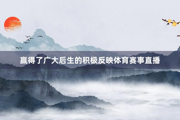 赢得了广大后生的积极反映体育赛事直播