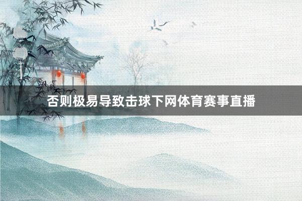 否则极易导致击球下网体育赛事直播