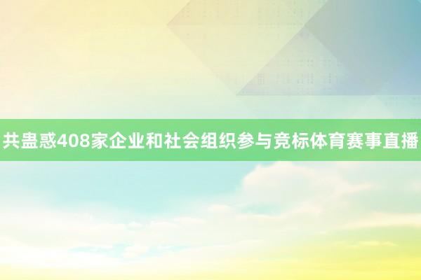 共蛊惑408家企业和社会组织参与竞标体育赛事直播