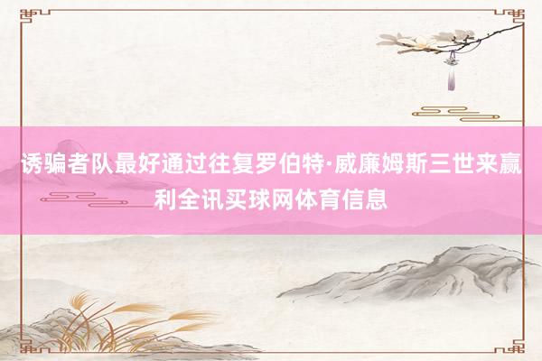 诱骗者队最好通过往复罗伯特·威廉姆斯三世来赢利全讯买球网体育信息