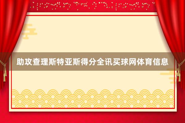 助攻查理斯特亚斯得分全讯买球网体育信息