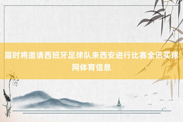 届时将邀请西班牙足球队来西安进行比赛全讯买球网体育信息