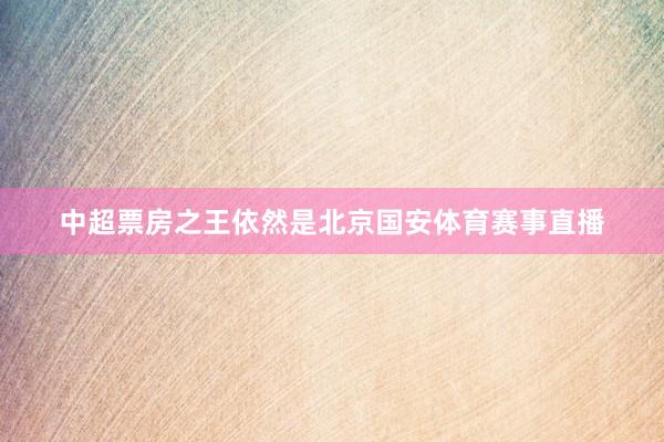 中超票房之王依然是北京国安体育赛事直播