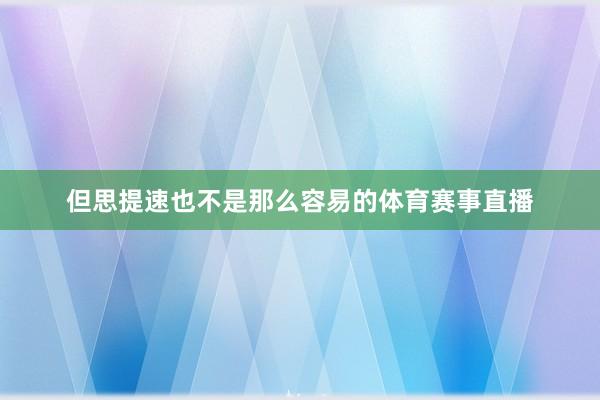 但思提速也不是那么容易的体育赛事直播