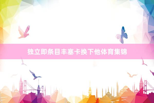 独立即条目丰塞卡换下他体育集锦