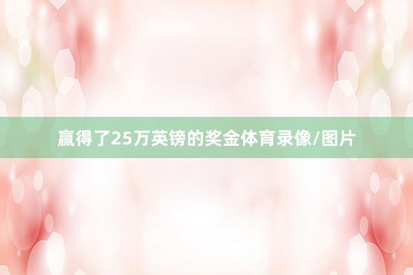 赢得了25万英镑的奖金体育录像/图片
