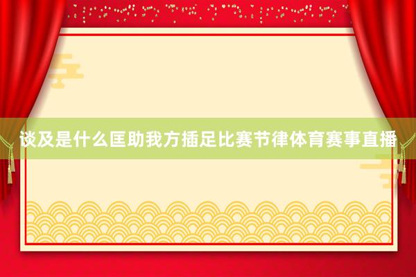 谈及是什么匡助我方插足比赛节律体育赛事直播
