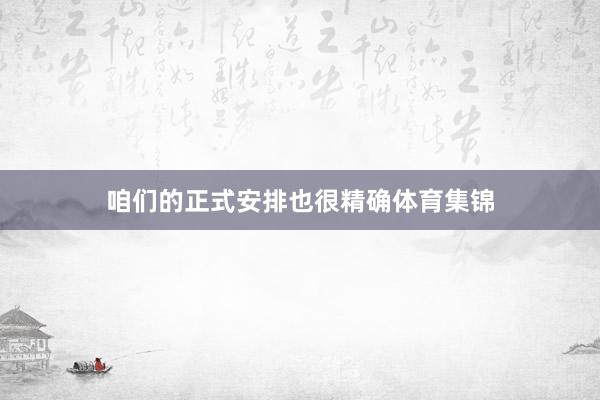 咱们的正式安排也很精确体育集锦