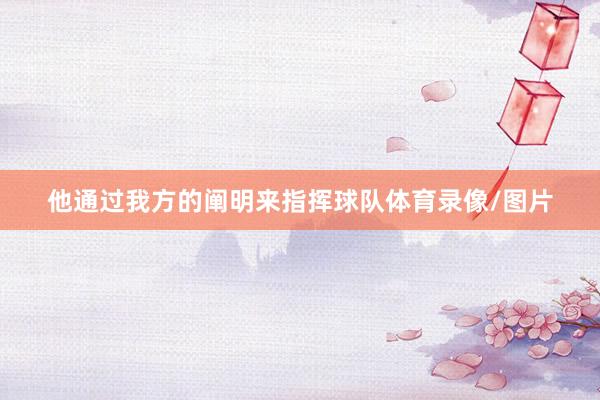 他通过我方的阐明来指挥球队体育录像/图片