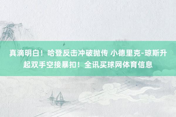 真滴明白！哈登反击冲破抛传 小德里克-琼斯升起双手空接暴扣！全讯买球网体育信息