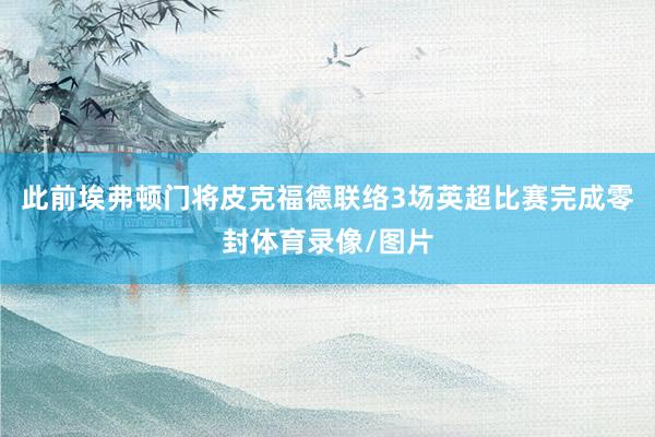 此前埃弗顿门将皮克福德联络3场英超比赛完成零封体育录像/图片