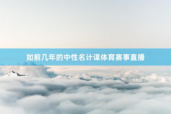 如前几年的中性名计谋体育赛事直播