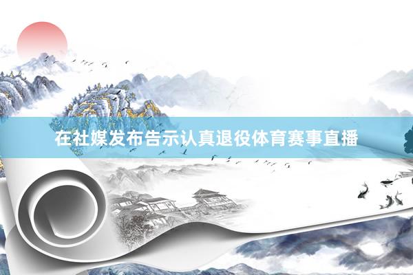 在社媒发布告示认真退役体育赛事直播