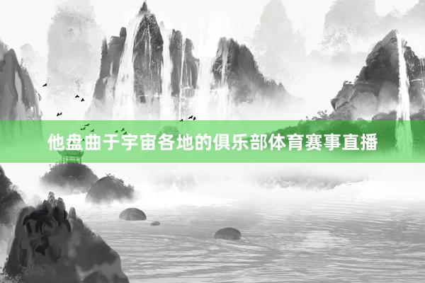 他盘曲于宇宙各地的俱乐部体育赛事直播
