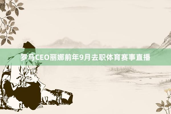 罗马CEO丽娜前年9月去职体育赛事直播