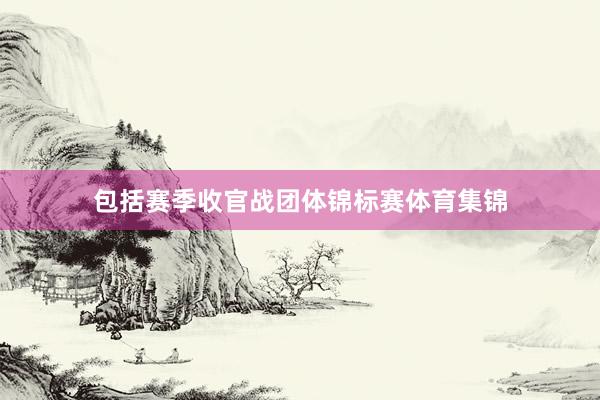 包括赛季收官战团体锦标赛体育集锦